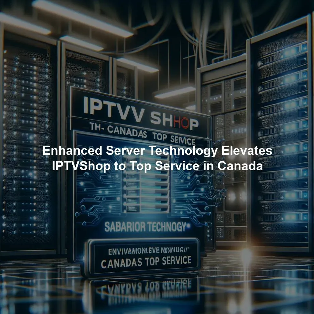 Enhanced Server Technology Elevates IPTVShop to Top Service in Canada