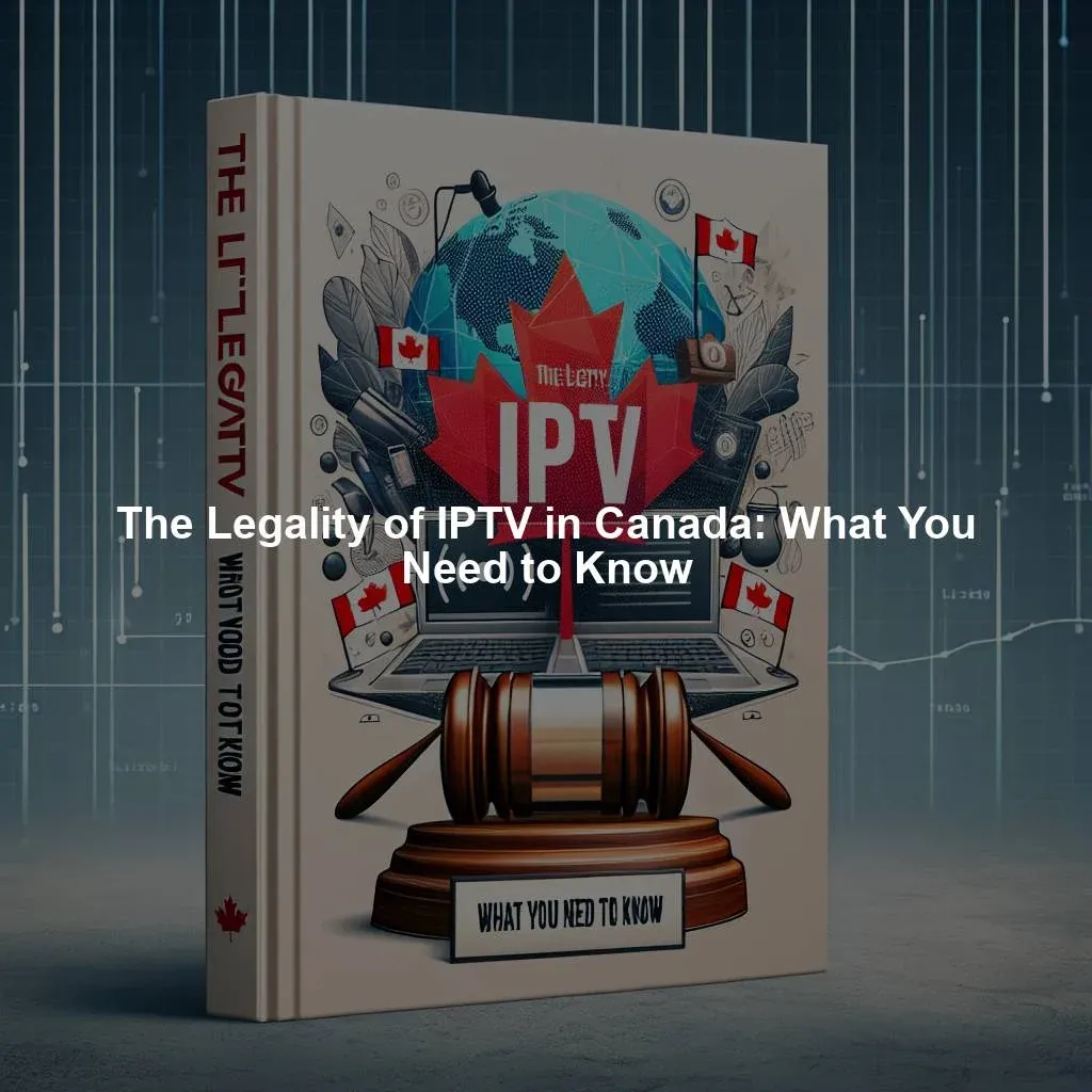 The Legality of IPTV in Canada: What You Need to Know