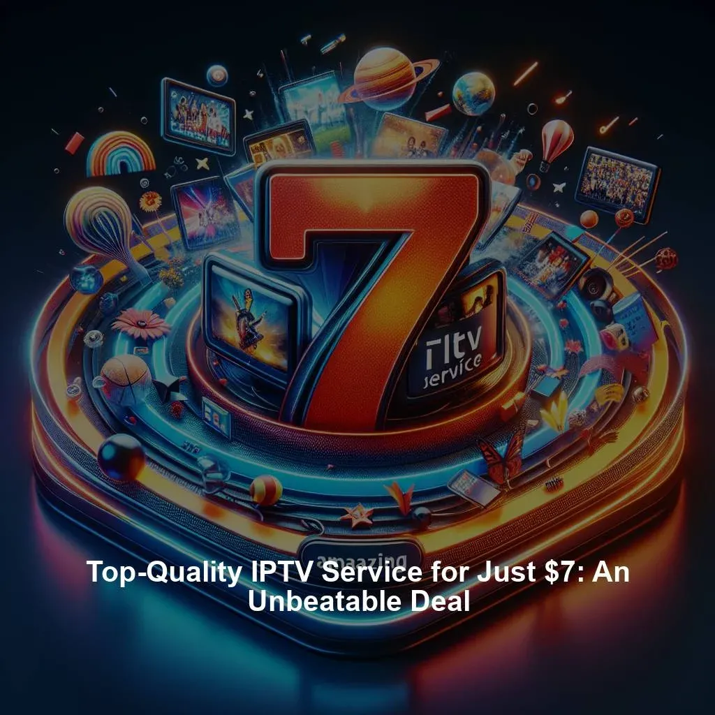 Top-Quality IPTV Service for Just $7: An Unbeatable Deal